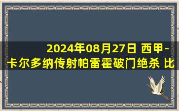 2024年08月27日 西甲-卡尔多纳传射帕雷霍破门绝杀 比利亚雷亚尔4-3塞尔塔